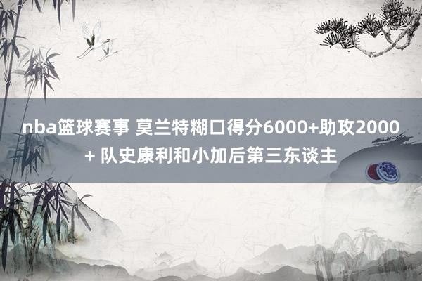 nba篮球赛事 莫兰特糊口得分6000+助攻2000+ 队史康利和小加后第三东谈主