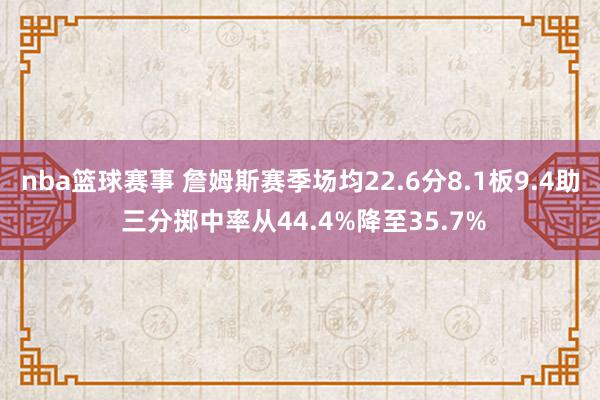 nba篮球赛事 詹姆斯赛季场均22.6分8.1板9.4助 三分掷中率从44.4%降至35.7%