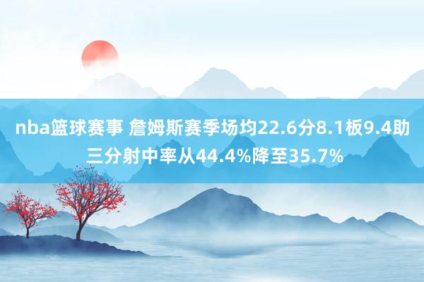 nba篮球赛事 詹姆斯赛季场均22.6分8.1板9.4助 三分射中率从44.4%降至35.7%