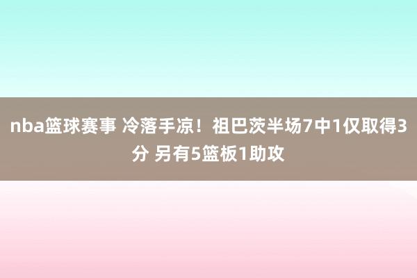 nba篮球赛事 冷落手凉！祖巴茨半场7中1仅取得3分 另有5篮板1助攻