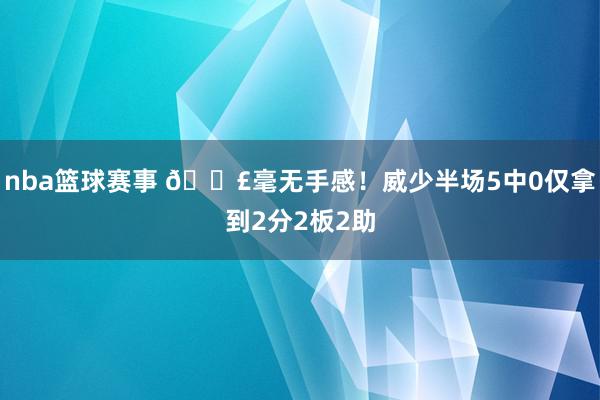 nba篮球赛事 😣毫无手感！威少半场5中0仅拿到2分2板2助