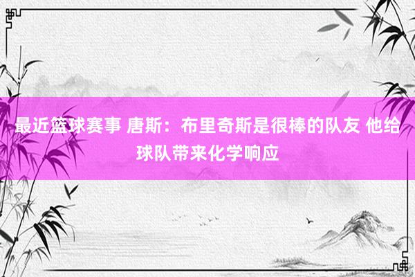 最近篮球赛事 唐斯：布里奇斯是很棒的队友 他给球队带来化学响应