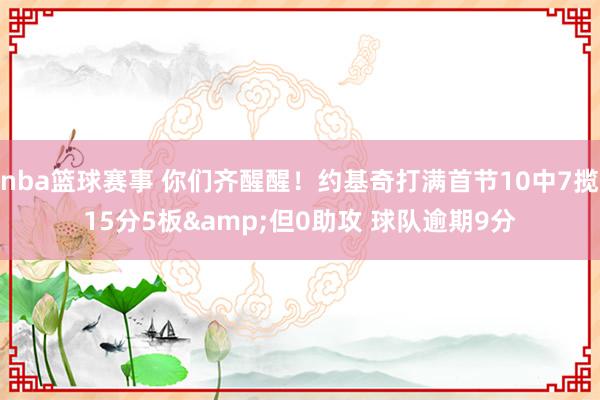 nba篮球赛事 你们齐醒醒！约基奇打满首节10中7揽15分5板&但0助攻 球队逾期9分