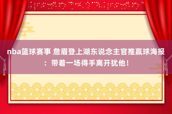 nba篮球赛事 詹眉登上湖东说念主官推赢球海报：带着一场得手离开犹他！