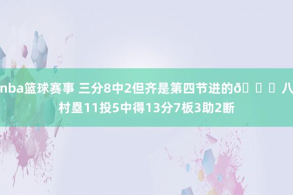 nba篮球赛事 三分8中2但齐是第四节进的😈八村塁11投5中得13分7板3助2断