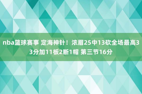 nba篮球赛事 定海神针！浓眉25中13砍全场最高33分加11板2断1帽 第三节16分