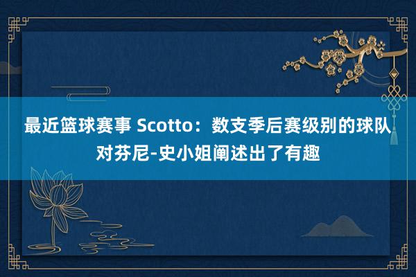 最近篮球赛事 Scotto：数支季后赛级别的球队对芬尼-史小姐阐述出了有趣