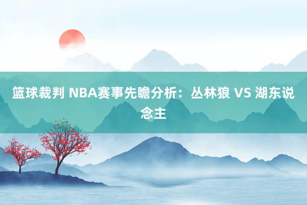 篮球裁判 NBA赛事先瞻分析：丛林狼 VS 湖东说念主