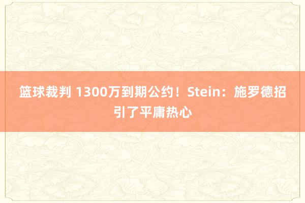 篮球裁判 1300万到期公约！Stein：施罗德招引了平庸热心