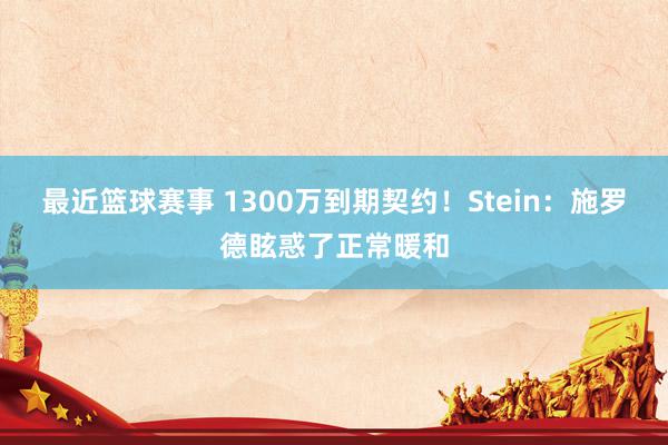 最近篮球赛事 1300万到期契约！Stein：施罗德眩惑了正常暖和