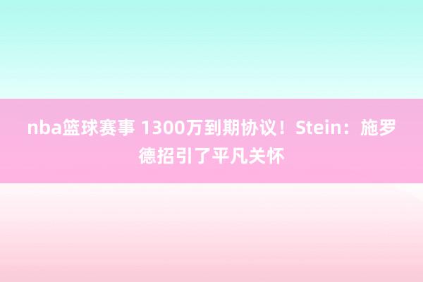 nba篮球赛事 1300万到期协议！Stein：施罗德招引了平凡关怀