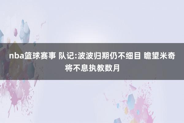 nba篮球赛事 队记:波波归期仍不细目 瞻望米奇将不息执教数月