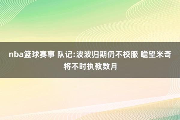 nba篮球赛事 队记:波波归期仍不校服 瞻望米奇将不时执教数月