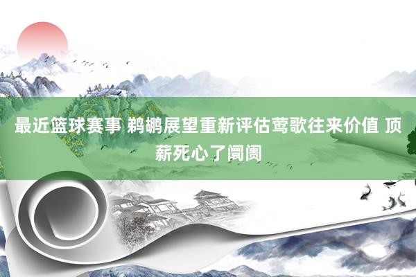 最近篮球赛事 鹈鹕展望重新评估莺歌往来价值 顶薪死心了阛阓