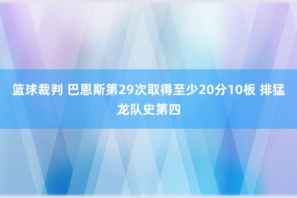 篮球裁判 巴恩斯第29次取得至少20分10板 排猛龙队史第四