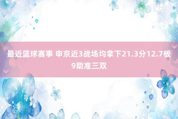 最近篮球赛事 申京近3战场均拿下21.3分12.7板9助准三双