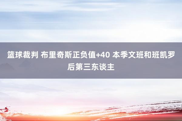 篮球裁判 布里奇斯正负值+40 本季文班和班凯罗后第三东谈主