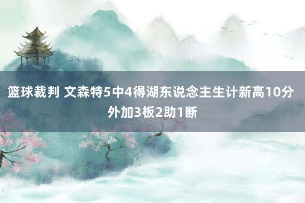 篮球裁判 文森特5中4得湖东说念主生计新高10分 外加3板2助1断