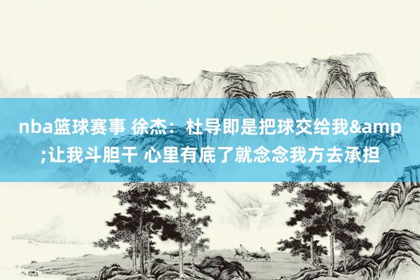 nba篮球赛事 徐杰：杜导即是把球交给我&让我斗胆干 心里有底了就念念我方去承担