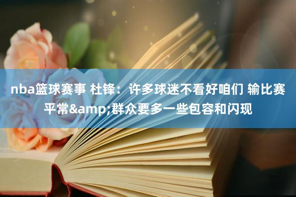 nba篮球赛事 杜锋：许多球迷不看好咱们 输比赛平常&群众要多一些包容和闪现