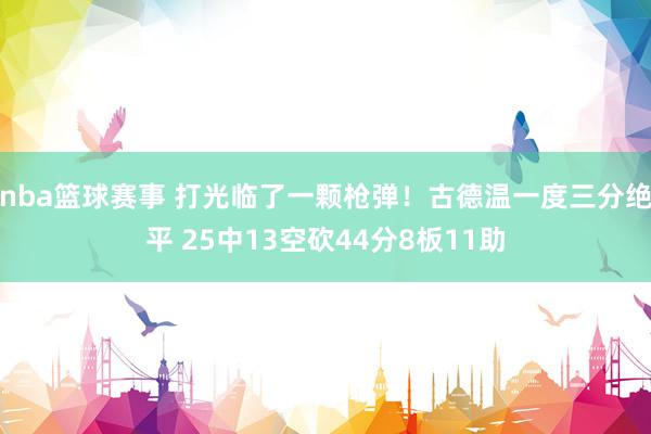 nba篮球赛事 打光临了一颗枪弹！古德温一度三分绝平 25中13空砍44分8板11助