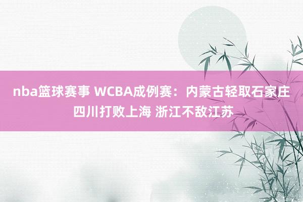 nba篮球赛事 WCBA成例赛：内蒙古轻取石家庄 四川打败上海 浙江不敌江苏