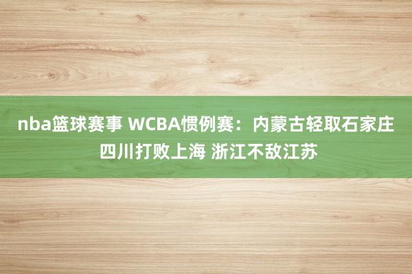 nba篮球赛事 WCBA惯例赛：内蒙古轻取石家庄 四川打败上海 浙江不敌江苏