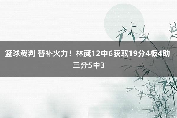 篮球裁判 替补火力！林葳12中6获取19分4板4助 三分5中3