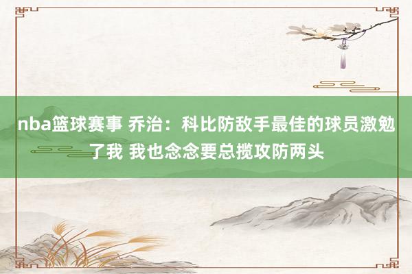 nba篮球赛事 乔治：科比防敌手最佳的球员激勉了我 我也念念要总揽攻防两头