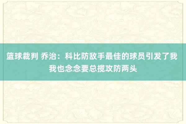 篮球裁判 乔治：科比防敌手最佳的球员引发了我 我也念念要总揽攻防两头