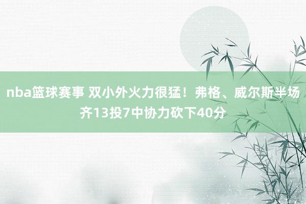 nba篮球赛事 双小外火力很猛！弗格、威尔斯半场齐13投7中协力砍下40分