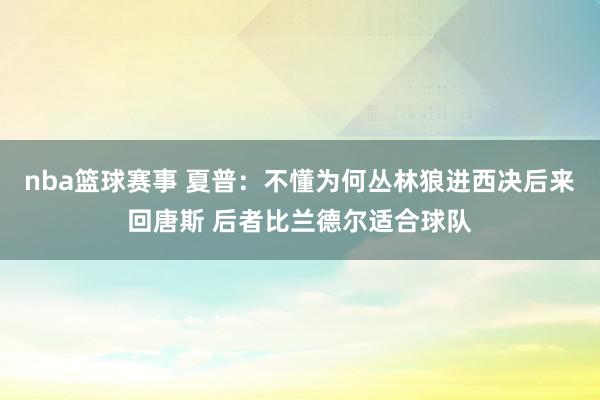 nba篮球赛事 夏普：不懂为何丛林狼进西决后来回唐斯 后者比兰德尔适合球队