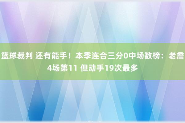 篮球裁判 还有能手！本季连合三分0中场数榜：老詹4场第11 但动手19次最多