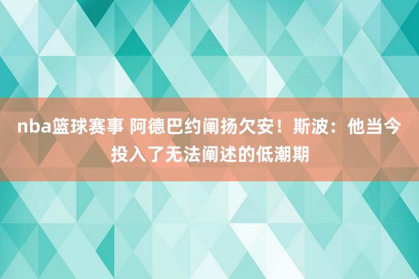 nba篮球赛事 阿德巴约阐扬欠安！斯波：他当今投入了无法阐述的低潮期