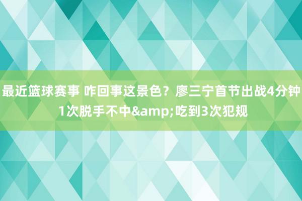 最近篮球赛事 咋回事这景色？廖三宁首节出战4分钟 1次脱手不中&吃到3次犯规