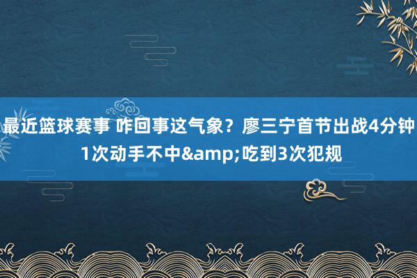 最近篮球赛事 咋回事这气象？廖三宁首节出战4分钟 1次动手不中&吃到3次犯规