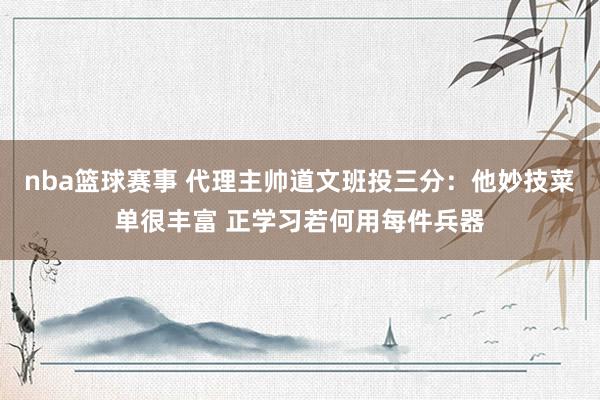 nba篮球赛事 代理主帅道文班投三分：他妙技菜单很丰富 正学习若何用每件兵器