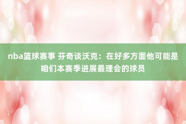 nba篮球赛事 芬奇谈沃克：在好多方面他可能是咱们本赛季进展最理会的球员