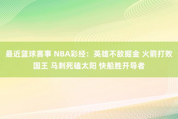 最近篮球赛事 NBA彩经：英雄不敌掘金 火箭打败国王 马刺死磕太阳 快船胜开导者