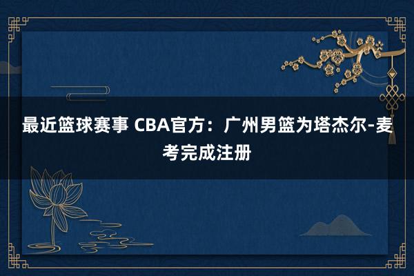 最近篮球赛事 CBA官方：广州男篮为塔杰尔-麦考完成注册