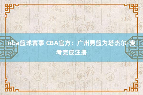 nba篮球赛事 CBA官方：广州男篮为塔杰尔-麦考完成注册