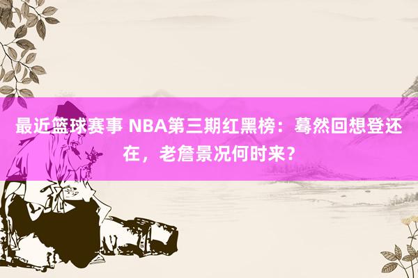 最近篮球赛事 NBA第三期红黑榜：蓦然回想登还在，老詹景况何时来？