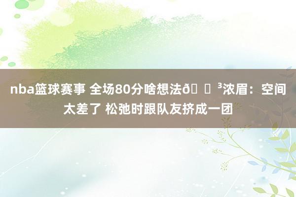 nba篮球赛事 全场80分啥想法😳浓眉：空间太差了 松弛时跟队友挤成一团