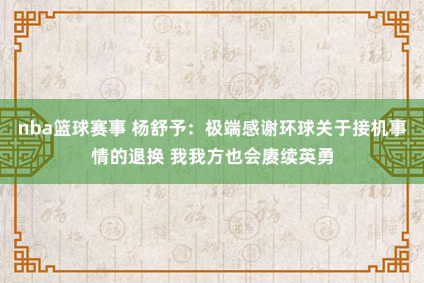 nba篮球赛事 杨舒予：极端感谢环球关于接机事情的退换 我我方也会赓续英勇