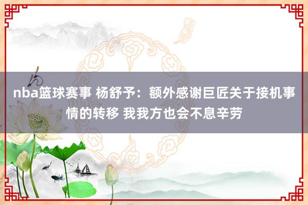 nba篮球赛事 杨舒予：额外感谢巨匠关于接机事情的转移 我我方也会不息辛劳