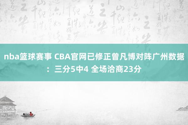 nba篮球赛事 CBA官网已修正曾凡博对阵广州数据：三分5中4 全场洽商23分