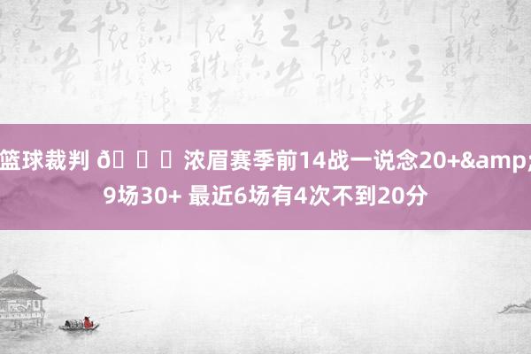 篮球裁判 👀浓眉赛季前14战一说念20+&9场30+ 最近6场有4次不到20分