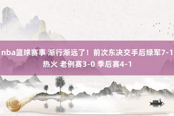 nba篮球赛事 渐行渐远了！前次东决交手后绿军7-1热火 老例赛3-0 季后赛4-1