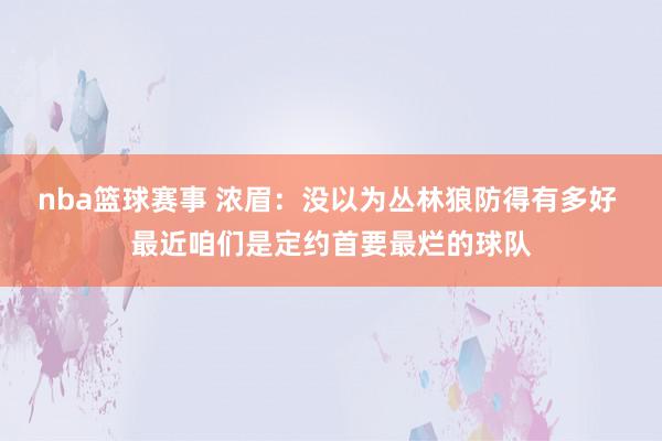 nba篮球赛事 浓眉：没以为丛林狼防得有多好 最近咱们是定约首要最烂的球队