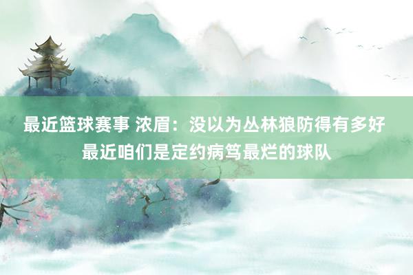 最近篮球赛事 浓眉：没以为丛林狼防得有多好 最近咱们是定约病笃最烂的球队